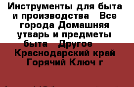 Инструменты для быта и производства - Все города Домашняя утварь и предметы быта » Другое   . Краснодарский край,Горячий Ключ г.